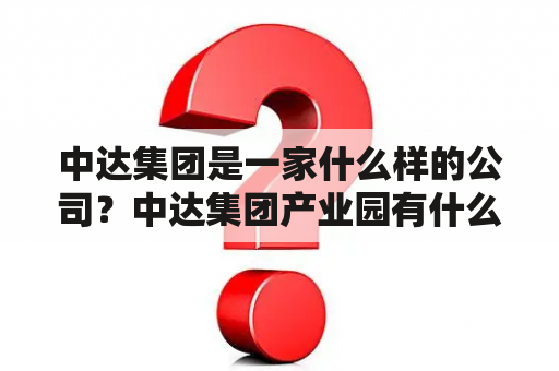 中达集团是一家什么样的公司？中达集团产业园有什么项目？