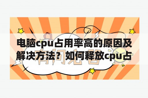 电脑cpu占用率高的原因及解决方法？如何释放cpu占用率？