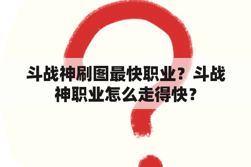 斗战神刷图最快职业？斗战神职业怎么走得快？