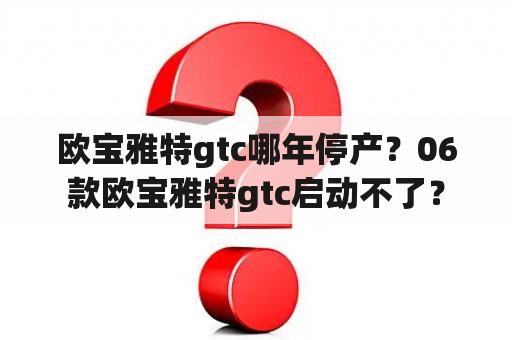 欧宝雅特gtc哪年停产？06款欧宝雅特gtc启动不了？