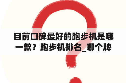 目前口碑最好的跑步机是哪一款？跑步机排名_哪个牌子的跑步机好？