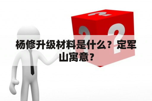 杨修升级材料是什么？定军山寓意？