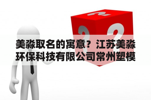 美淼取名的寓意？江苏美淼环保科技有限公司常州塑模分公司怎么样？