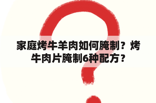 家庭烤牛羊肉如何腌制？烤牛肉片腌制6种配方？