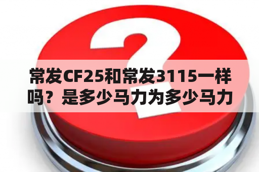 常发CF25和常发3115一样吗？是多少马力为多少马力？玉柴3115发动机是多少马力？