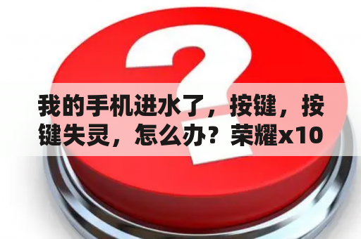 我的手机进水了，按键，按键失灵，怎么办？荣耀x10进水电源键失灵？