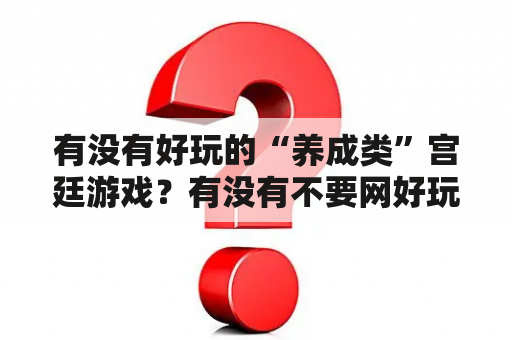 有没有好玩的“养成类”宫廷游戏？有没有不要网好玩的宫廷游戏？