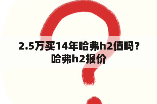 2.5万买14年哈弗h2值吗？哈弗h2报价