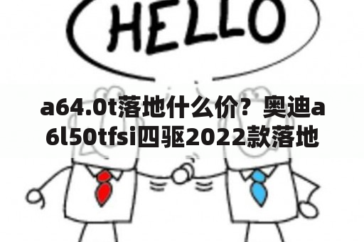 a64.0t落地什么价？奥迪a6l50tfsi四驱2022款落地价？