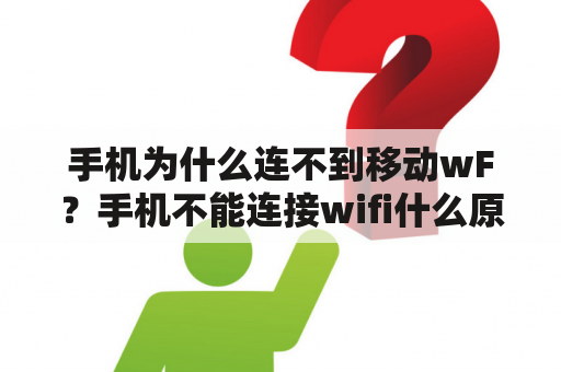 手机为什么连不到移动wF？手机不能连接wifi什么原因？