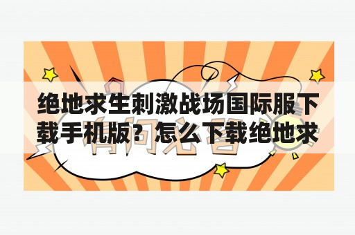 绝地求生刺激战场国际服下载手机版？怎么下载绝地求生刺激战场国际服？