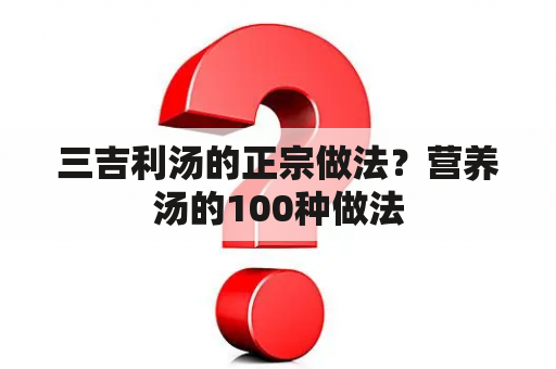 三吉利汤的正宗做法？营养汤的100种做法