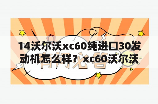 14沃尔沃xc60纯进口30发动机怎么样？xc60沃尔沃2021国产还是进口？