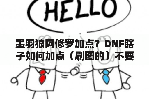 墨羽狼阿修罗加点？DNF瞎子如何加点（刷图的）不要误人子弟。清楚点哈？