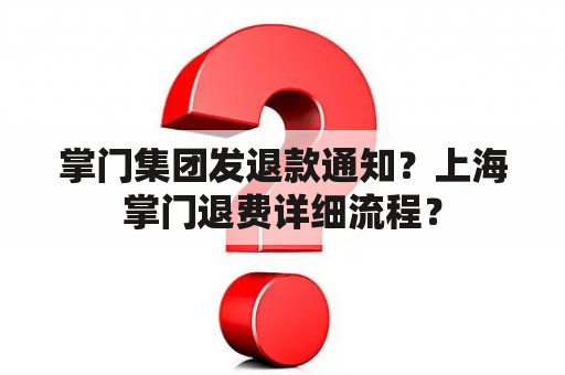 掌门集团发退款通知？上海掌门退费详细流程？