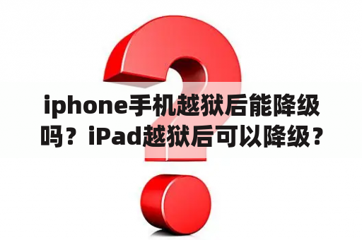 iphone手机越狱后能降级吗？iPad越狱后可以降级？