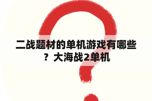 二战题材的单机游戏有哪些？大海战2单机