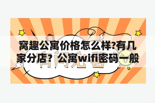 窝趣公寓价格怎么样?有几家分店？公寓wifi密码一般是多少？