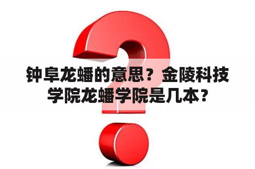 钟阜龙蟠的意思？金陵科技学院龙蟠学院是几本？