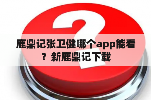 鹿鼎记张卫健哪个app能看？新鹿鼎记下载