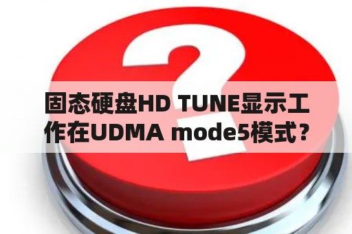 固态硬盘HD TUNE显示工作在UDMA mode5模式？HD tune对硬盘扫描后的速度图，请高人解释下？