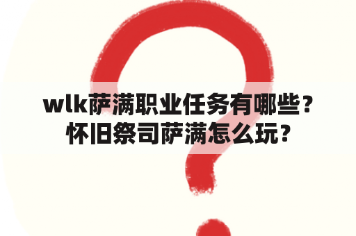 wlk萨满职业任务有哪些？怀旧祭司萨满怎么玩？