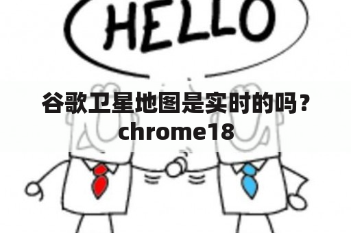 谷歌卫星地图是实时的吗？chrome18