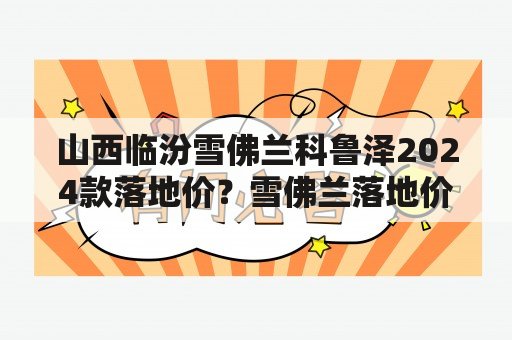 山西临汾雪佛兰科鲁泽2024款落地价？雪佛兰落地价？