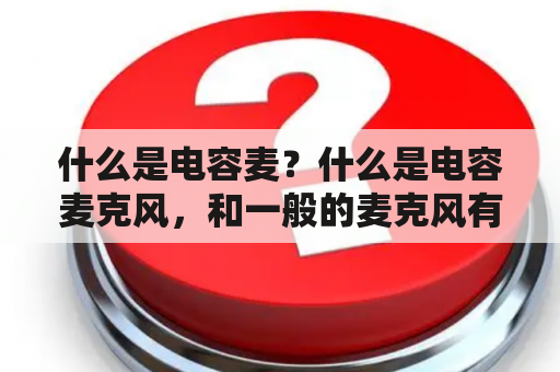 什么是电容麦？什么是电容麦克风，和一般的麦克风有什么不同啊？