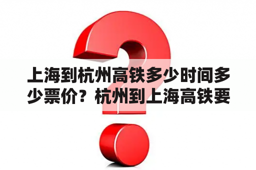 上海到杭州高铁多少时间多少票价？杭州到上海高铁要多久?多少票价？