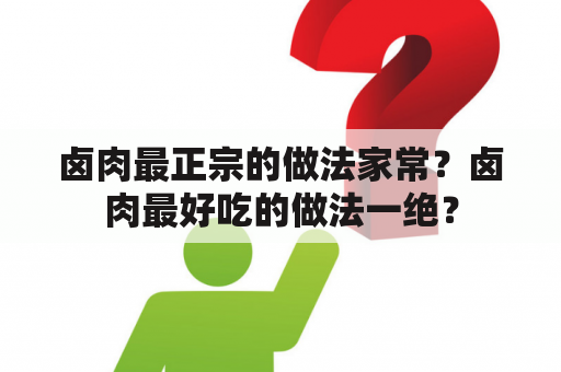 卤肉最正宗的做法家常？卤肉最好吃的做法一绝？