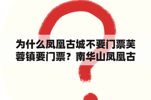 为什么凤凰古城不要门票芙蓉镇要门票？南华山凤凰古城门票多少？