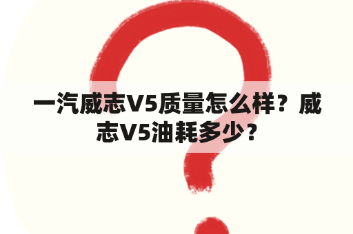 一汽威志V5质量怎么样？威志V5油耗多少？