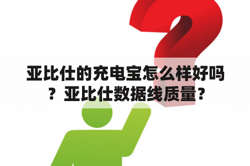 亚比仕的充电宝怎么样好吗？亚比仕数据线质量？