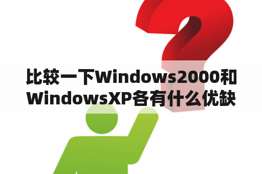 比较一下Windows2000和WindowsXP各有什么优缺点？win2000无法进入桌面怎么办啊？