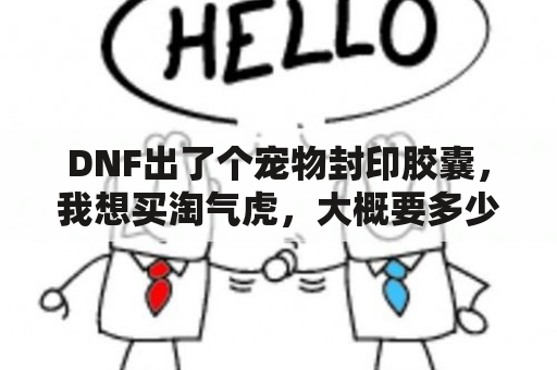 DNF出了个宠物封印胶囊，我想买淘气虎，大概要多少钱？dnf淘气虎