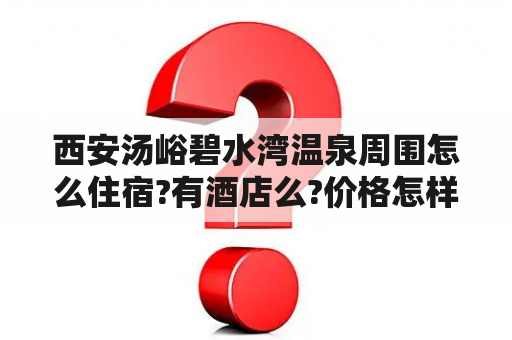 西安汤峪碧水湾温泉周围怎么住宿?有酒店么?价格怎样？碧水湾温泉酒店