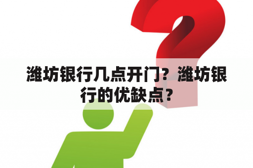 潍坊银行几点开门？潍坊银行的优缺点？