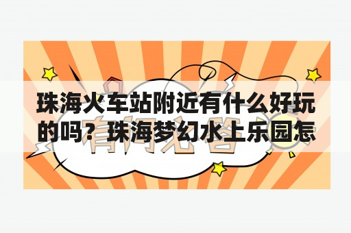 珠海火车站附近有什么好玩的吗？珠海梦幻水上乐园怎样的？