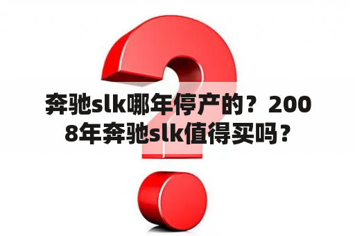 奔驰slk哪年停产的？2008年奔驰slk值得买吗？