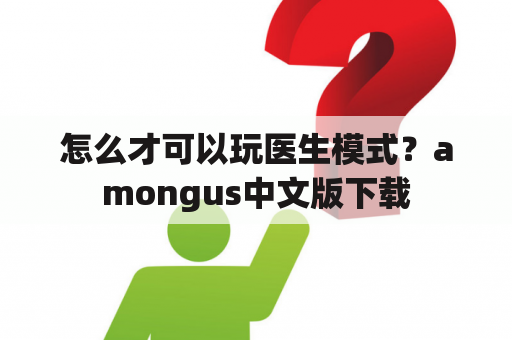 怎么才可以玩医生模式？amongus中文版下载