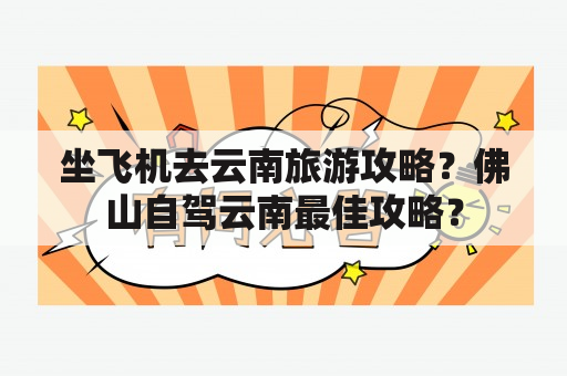 坐飞机去云南旅游攻略？佛山自驾云南最佳攻略？