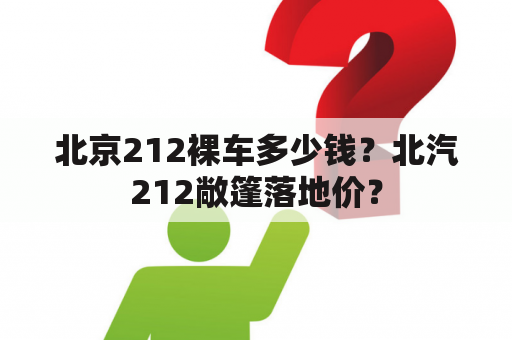 北京212裸车多少钱？北汽212敞篷落地价？