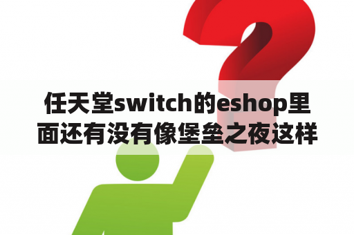 任天堂switch的eshop里面还有没有像堡垒之夜这样的免费游戏，或者是试玩的那种？可以免费玩手机游戏的应用？