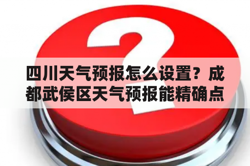 四川天气预报怎么设置？成都武侯区天气预报能精确点吗？