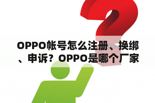 OPPO帐号怎么注册、换绑、申诉？OPPO是哪个厂家生产的？