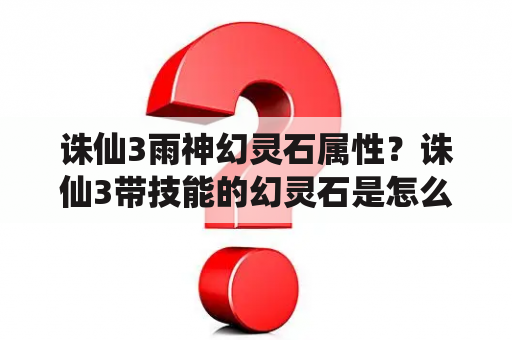 诛仙3雨神幻灵石属性？诛仙3带技能的幻灵石是怎么弄的？