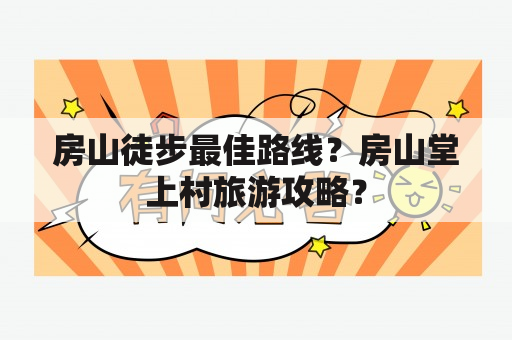 房山徒步最佳路线？房山堂上村旅游攻略？