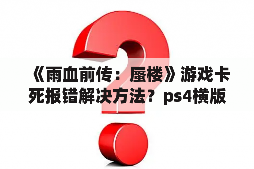 《雨血前传：蜃楼》游戏卡死报错解决方法？ps4横版格斗过关游戏？