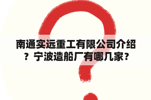 南通实远重工有限公司介绍？宁波造船厂有哪几家？